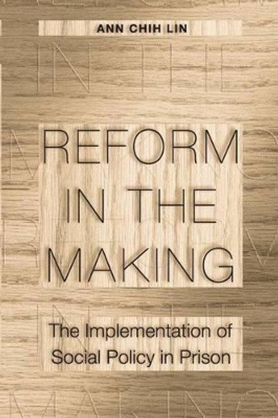 Reform in the Making: The Implementation of Social Policy in Prison by Ann Chih Lin 9780691095998