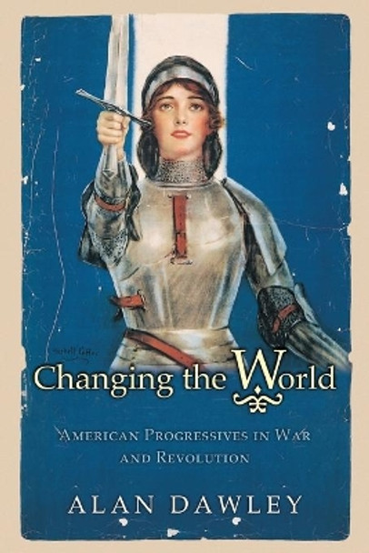 Changing the World: American Progressives in War and Revolution by Alan Dawley 9780691122359