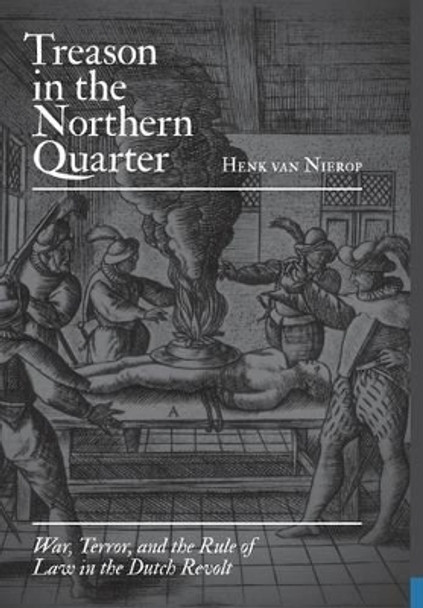 Treason in the Northern Quarter: War, Terror, and the Rule of Law in the Dutch Revolt by Professor Henk van Nierop 9780691135649