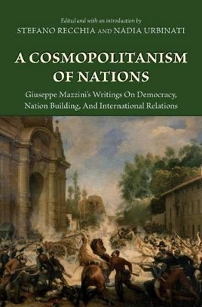 A Cosmopolitanism of Nations: Giuseppe Mazzini's Writings on Democracy, Nation Building, and International Relations by Giuseppe Mazzini 9780691136110