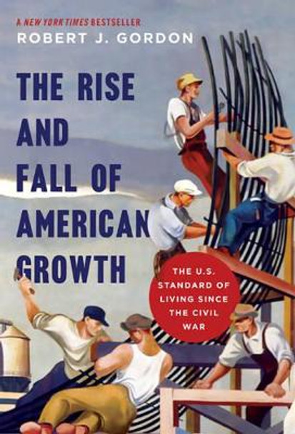 The Rise and Fall of American Growth: The U.S. Standard of Living since the Civil War by Robert J. Gordon 9780691147727