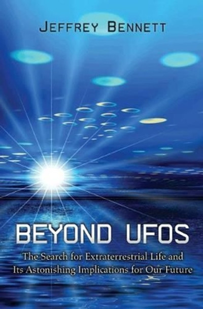 Beyond UFOs: The Search for Extraterrestrial Life and Its Astonishing Implications for Our Future by Jeffrey Bennett 9780691149882