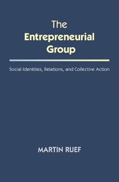 The Entrepreneurial Group: Social Identities, Relations, and Collective Action by Martin Ruef 9780691163949