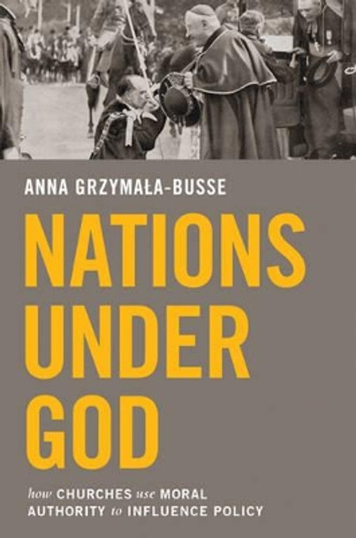 Nations under God: How Churches Use Moral Authority to Influence Policy by Anna Grzymala-Busse 9780691164755