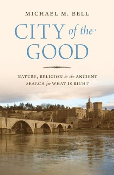 City of the Good: Nature, Religion, and the Ancient Search for What Is Right by Michael Mayerfield Bell 9780691165097