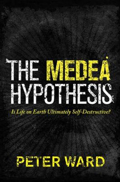 The Medea Hypothesis: Is Life on Earth Ultimately Self-Destructive? by Peter Ward 9780691165806