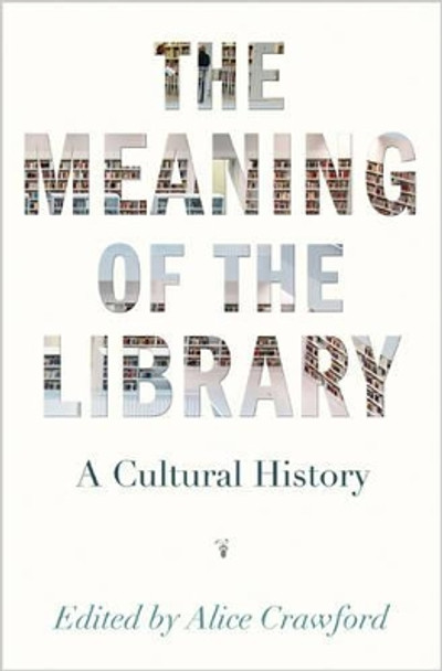 The Meaning of the Library: A Cultural History by Alice Crawford 9780691166391