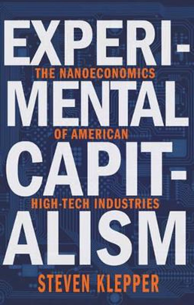 Experimental Capitalism: The Nanoeconomics of American High-Tech Industries by Steven Klepper 9780691169620