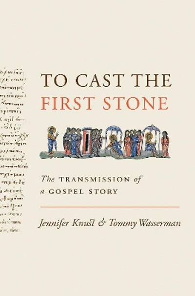 To Cast the First Stone: The Transmission of a Gospel Story by Jennifer Knust 9780691169880