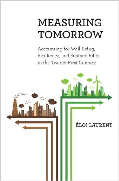 Measuring Tomorrow: Accounting for Well-Being, Resilience, and Sustainability in the Twenty-First Century by Eloi Laurent 9780691170695