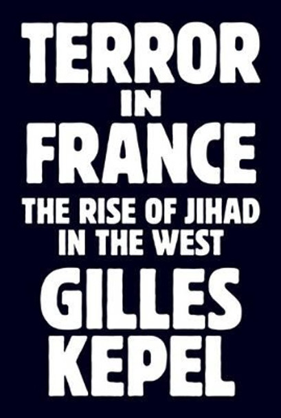 Terror in France: The Rise of Jihad in the West by Gilles Kepel 9780691174846