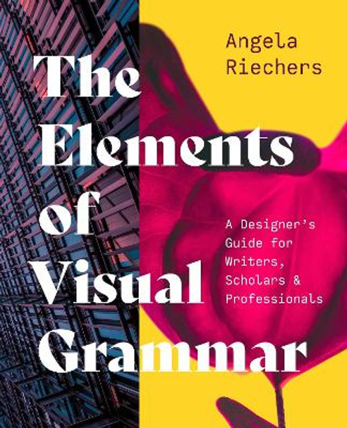 The Elements of Visual Grammar: A Designer's Guide for Writers, Scholars, and Professionals by Angela Riechers 9780691231235