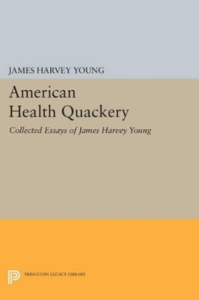 American Health Quackery: Collected Essays of James Harvey Young by James Harvey Young 9780691600369