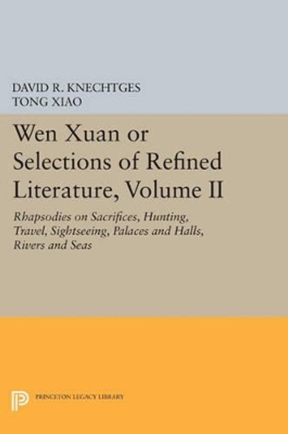 Wen Xuan or Selections of Refined Literature, Volume II: Rhapsodies on Sacrifices, Hunting, Travel, Sightseeing, Palaces and Halls, Rivers and Seas by David R. Knechtges 9780691600932