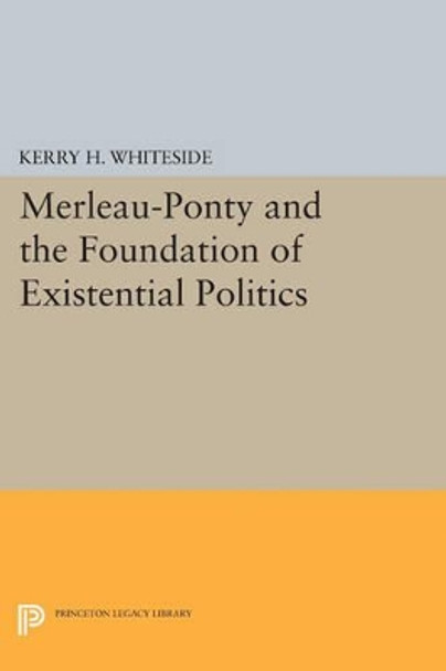 Merleau-Ponty and the Foundation of Existential Politics by Kerry H. Whiteside 9780691601649