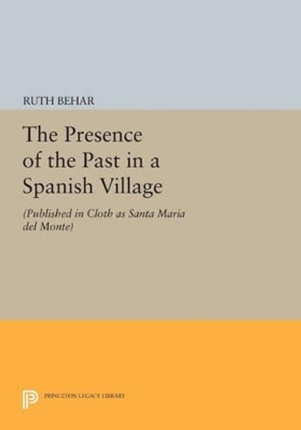 The Presence of the Past in a Spanish Village: (Published in cloth as Santa Maria del Monte) by Ruth Behar 9780691608891