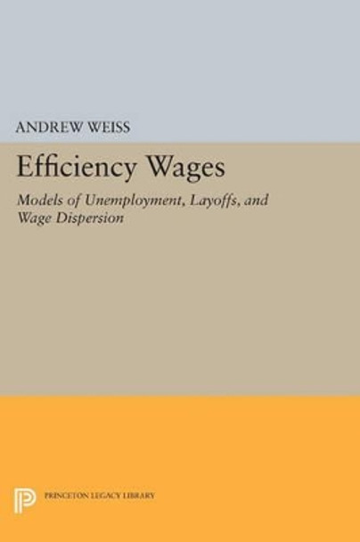 Efficiency Wages: Models of Unemployment, Layoffs, and Wage Dispersion by Andrew Weiss 9780691608907