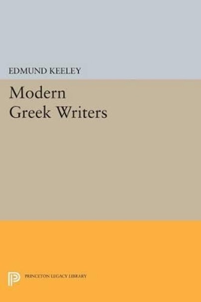 Modern Greek Writers: Solomos, Calvos, Matesis, Palamas, Cavafy, Kazantzakis, Seferis, Elytis by Edmund Keeley 9780691619712