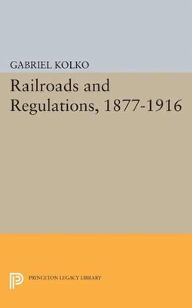 Railroads and Regulations, 1877-1916 by Gabriel Kolko 9780691624549