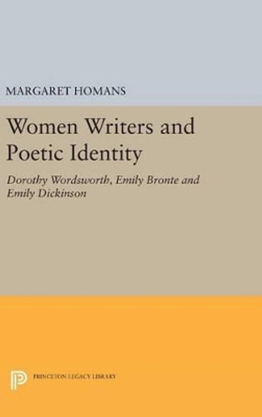 Women Writers and Poetic Identity: Dorothy Wordsworth, Emily Bronte and Emily Dickinson by Margaret Homans 9780691638010