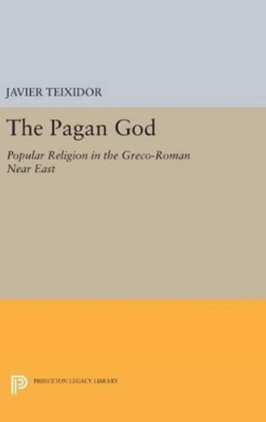 The Pagan God: Popular Religion in the Greco-Roman Near East by Javier Teixidor 9780691643878