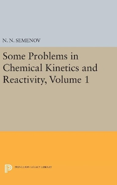 Some Problems in Chemical Kinetics and Reactivity, Volume 1 by Nikolai Nikolaevich Semenov 9780691628813