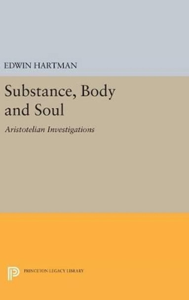 Substance, Body and Soul: Aristotelian Investigations by Edwin M. Hartman 9780691642079