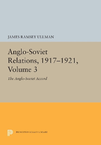 Anglo-Soviet Relations, 1917-1921, Volume 3: The Anglo-Soviet Accord by James Ramsey Ullman 9780691655130