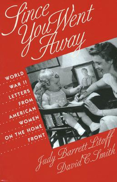 Since You Went Away: World War II Letters from American Women on the Home Front by Judy Barrett Litoff 9780700607143