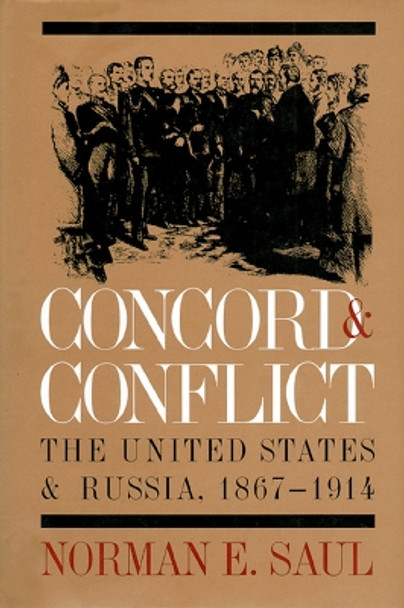 Concord and Conflict: United States and Russia, 1867-1914 by Norman E. Saul 9780700607549