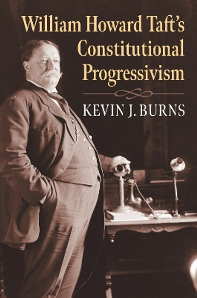 William Howard Taft's Constitutional Progressivism by Kevin J. Burns 9780700632114