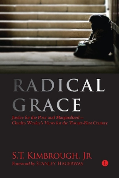 Radical Grace: Justice for the Poor and Marginalised - Charles Wesley's Views for the Twenty-First Century by S. T. Kimbrough, Jr. 9780718894870