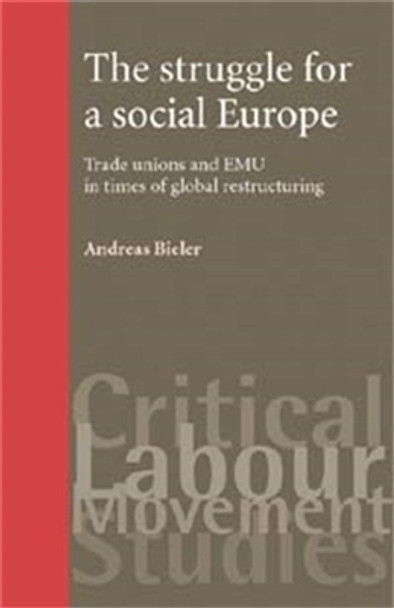 The Struggle for a Social Europe: Trade Unions and EMU in Times of Global Restructuring by Andreas Bieler 9780719072529