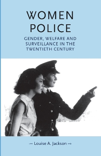Women Police: Gender, Welfare and Surveillance in the Twentieth Century by Louise Jackson 9780719089107