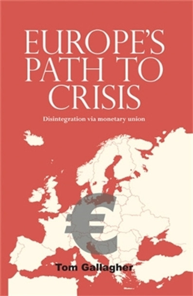 Europe'S Path to Crisis: Disintegration via Monetary Union by Tom Gallagher 9780719096037