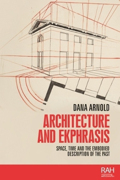 Architecture and Ekphrasis: Space, Time and the Embodied Description of the Past by Dana Arnold 9780719099496