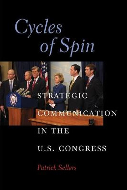 Cycles of Spin: Strategic Communication in the U.S. Congress by Patrick Sellers