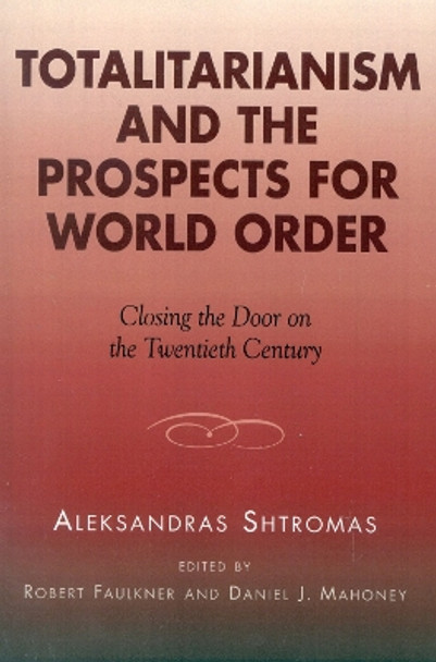 Totalitarianism and the Prospects for World Order: Closing the Door on the Twentieth Century by Alexander Shtromas 9780739105337