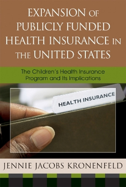 Expansion of Publicly Funded Health Insurance in the United States: The Children's Health Insurance Program (CHIPS) and Its Implications by Jennie Jacobs Kronenfeld 9780739108291