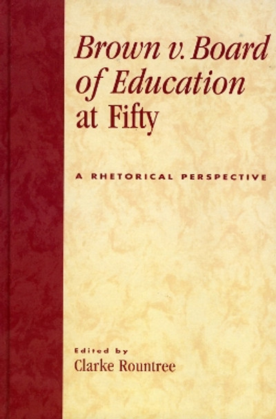 Brown v. Board of Education at Fifty: A Rhetorical Retrospective by Clarke Rountree 9780739108543