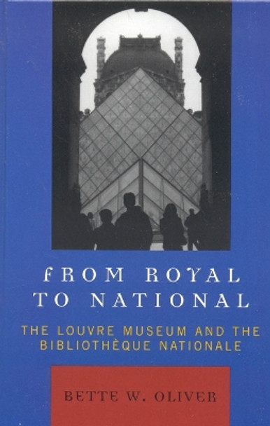 From Royal to National: The Louvre Museum and the Bibliotheque Nationale by Bette W. Oliver 9780739114223