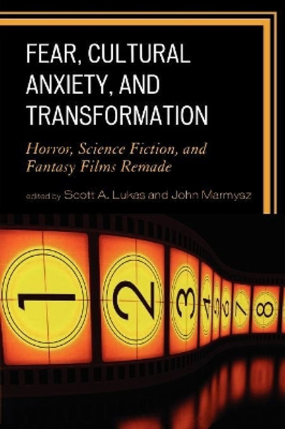 Fear, Cultural Anxiety, and Transformation: Horror, Science Fiction, and Fantasy Films Remade by Scott A. Lukas 9780739124895