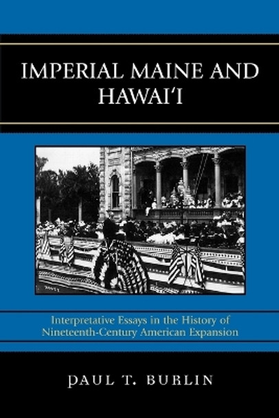 Imperial Maine and Hawai'i: Interpretative Essays in the History of Nineteenth Century American Expansion by Paul T. Burlin 9780739127186
