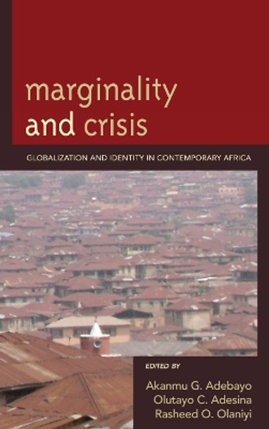 Marginality and Crisis: Globalization and Identity in Contemporary Africa by Akanmu G. Adebayo 9780739145562