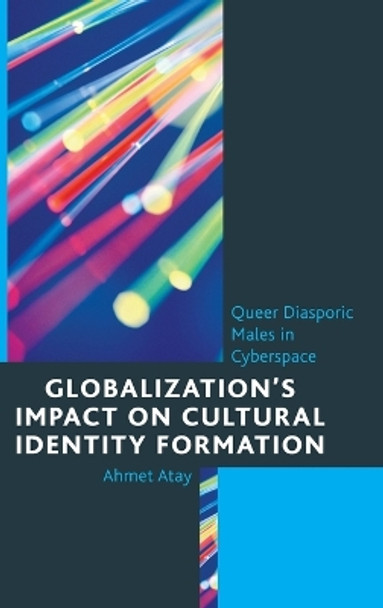 Globalization's Impact on Cultural Identity Formation: Queer Diasporic Males in Cyberspace by Ahmet Atay 9780739185056