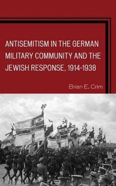 Antisemitism in the German Military Community and the Jewish Response, 1914-1938 by Brian E. Crim 9780739188552