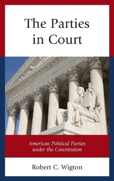 The Parties in Court: American Political Parties under the Constitution by Robert C. Wigton 9780739189672