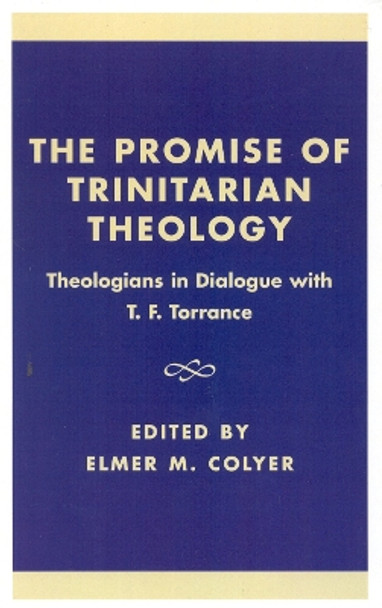 The Promise of Trinitarian Theology: Theologians in Dialogue with T. F. Torrance by Elmer M. Colyer 9780742512931