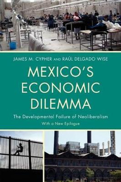 Mexico's Economic Dilemma: The Developmental Failure of Neoliberalism by James M. Cypher 9780742556614