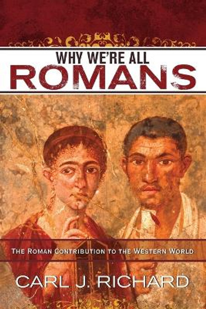 Why We're All Romans: The Roman Contribution to the Western World by Carl J. Richard 9780742567795